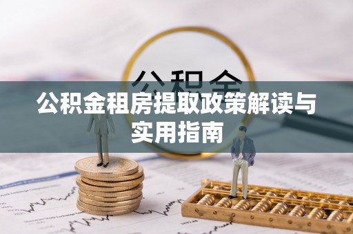 竹溪公积金租房提取政策解读与实用指南
