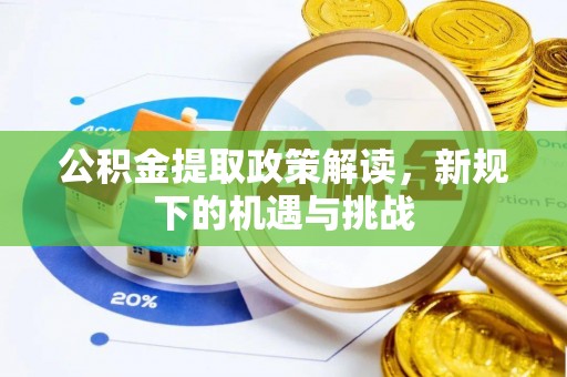 竹溪公积金提取政策解读，新规下的机遇与挑战