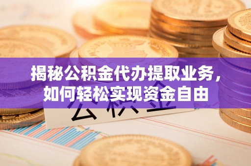 竹溪揭秘公积金代办提取业务，如何轻松实现资金自由