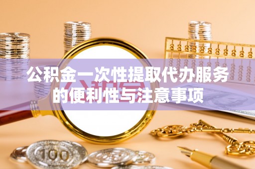 竹溪公积金一次性提取代办服务的便利性与注意事项