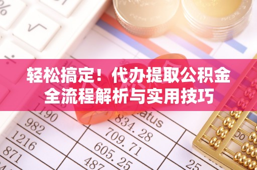 竹溪轻松搞定！代办提取公积金全流程解析与实用技巧