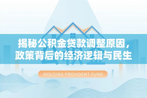 竹溪揭秘公积金贷款调整原因，政策背后的经济逻辑与民生考量
