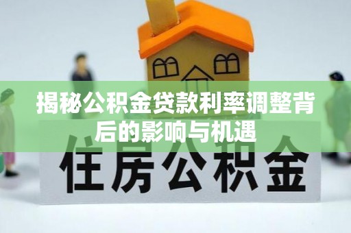 竹溪揭秘公积金贷款利率调整背后的影响与机遇