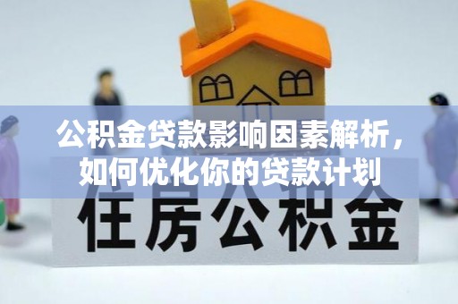 竹溪公积金贷款影响因素解析，如何优化你的贷款计划