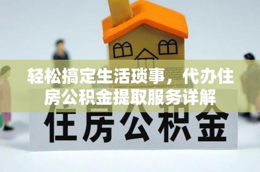 竹溪轻松搞定生活琐事，代办住房公积金提取服务详解