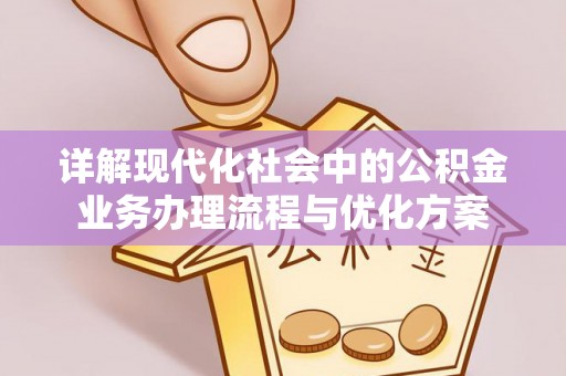 竹溪详解现代化社会中的公积金业务办理流程与优化方案