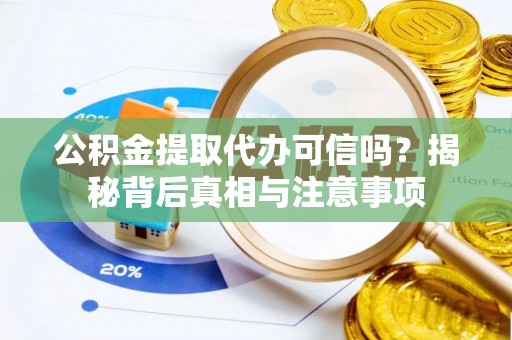 竹溪公积金提取代办可信吗？揭秘背后真相与注意事项