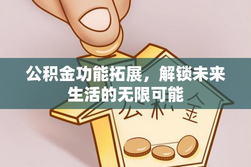 竹溪公积金功能拓展，解锁未来生活的无限可能