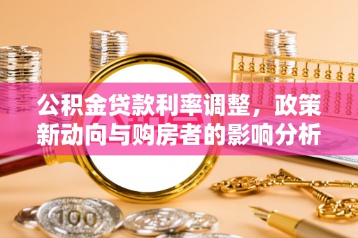 竹溪公积金贷款利率调整，政策新动向与购房者的影响分析