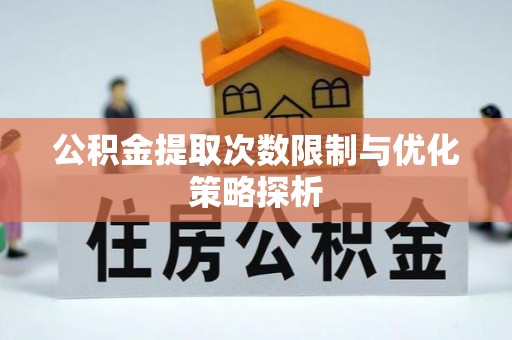 竹溪公积金提取次数限制与优化策略探析
