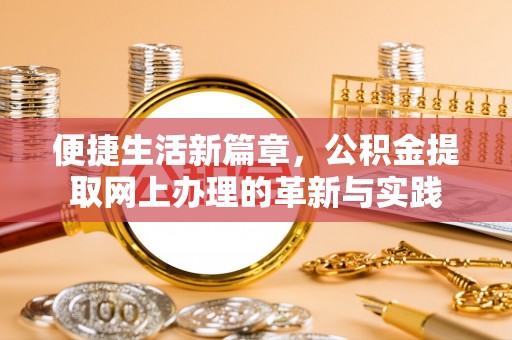 竹溪便捷生活新篇章，公积金提取网上办理的革新与实践
