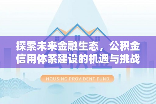 竹溪探索未来金融生态，公积金信用体系建设的机遇与挑战