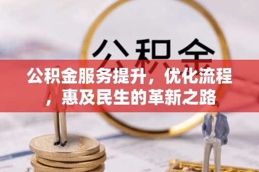 竹溪公积金服务提升，优化流程，惠及民生的革新之路
