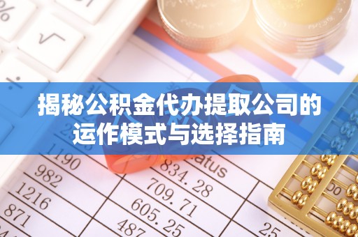 竹溪揭秘公积金代办提取公司的运作模式与选择指南