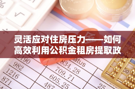 竹溪灵活应对住房压力——如何高效利用公积金租房提取政策