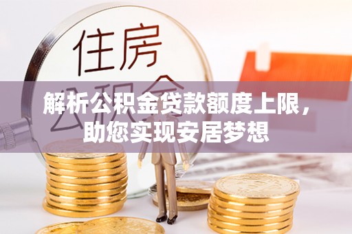 竹溪解析公积金贷款额度上限，助您实现安居梦想