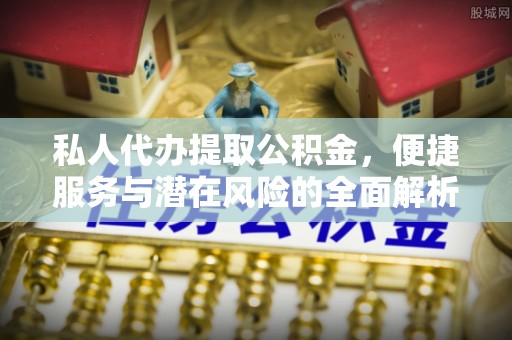 竹溪私人代办提取公积金，便捷服务与潜在风险的全面解析