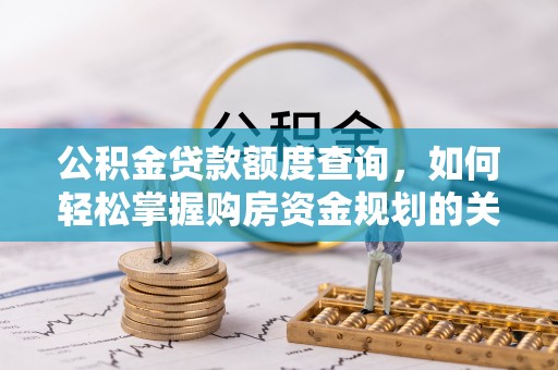 竹溪公积金贷款额度查询，如何轻松掌握购房资金规划的关键