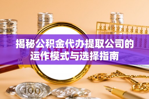 竹溪揭秘公积金代办提取公司的运作模式与选择指南