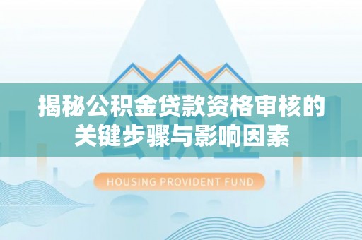 竹溪揭秘公积金贷款资格审核的关键步骤与影响因素