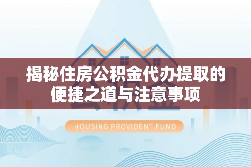 竹溪揭秘住房公积金代办提取的便捷之道与注意事项