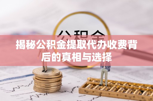 竹溪揭秘公积金提取代办收费背后的真相与选择