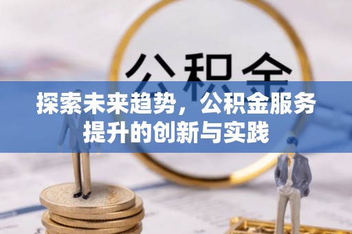竹溪探索未来趋势，公积金服务提升的创新与实践