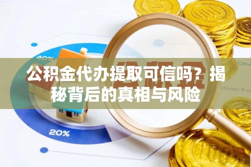 竹溪公积金代办提取可信吗？揭秘背后的真相与风险