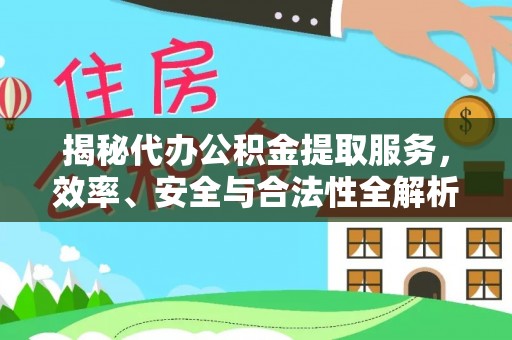 竹溪揭秘代办公积金提取服务，效率、安全与合法性全解析