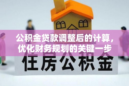 竹溪公积金贷款调整后的计算，优化财务规划的关键一步
