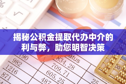 竹溪揭秘公积金提取代办中介的利与弊，助您明智决策