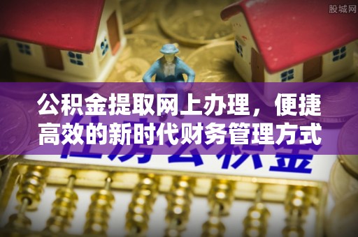 竹溪公积金提取网上办理，便捷高效的新时代财务管理方式