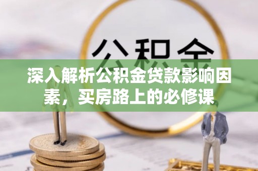 竹溪深入解析公积金贷款影响因素，买房路上的必修课