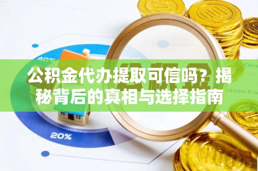 竹溪公积金代办提取可信吗？揭秘背后的真相与选择指南