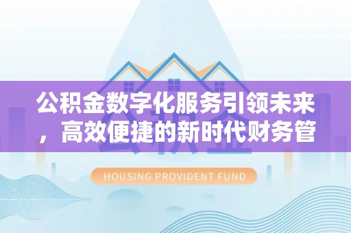 竹溪公积金数字化服务引领未来，高效便捷的新时代财务管理