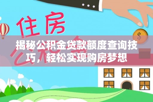 竹溪揭秘公积金贷款额度查询技巧，轻松实现购房梦想