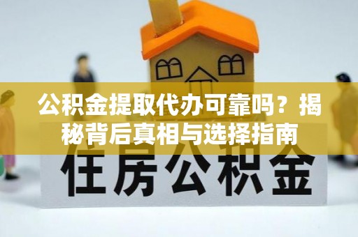 竹溪公积金提取代办可靠吗？揭秘背后真相与选择指南