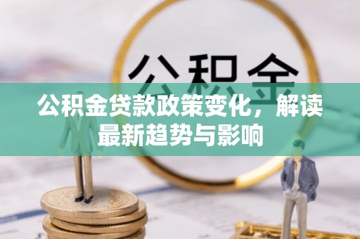 竹溪公积金贷款政策变化，解读最新趋势与影响