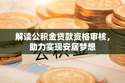 竹溪解读公积金贷款资格审核，助力实现安居梦想