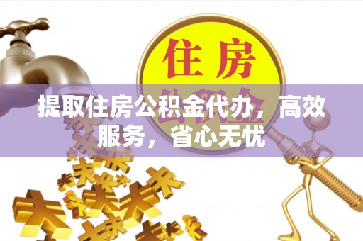 竹溪提取住房公积金代办，高效服务，省心无忧