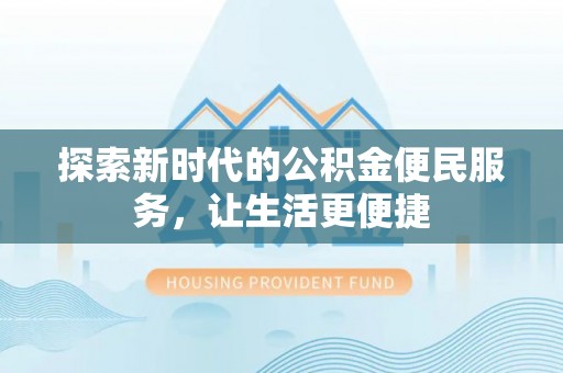 竹溪探索新时代的公积金便民服务，让生活更便捷
