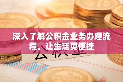 竹溪深入了解公积金业务办理流程，让生活更便捷