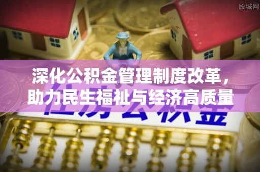 竹溪深化公积金管理制度改革，助力民生福祉与经济高质量发展