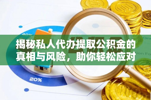 竹溪揭秘私人代办提取公积金的真相与风险，助你轻松应对资金难题