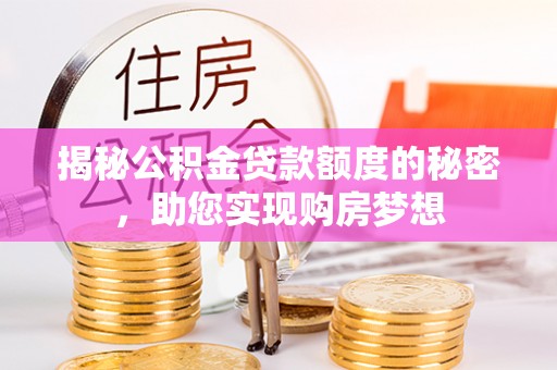 竹溪揭秘公积金贷款额度的秘密，助您实现购房梦想
