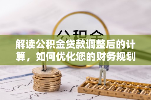 竹溪解读公积金贷款调整后的计算，如何优化您的财务规划