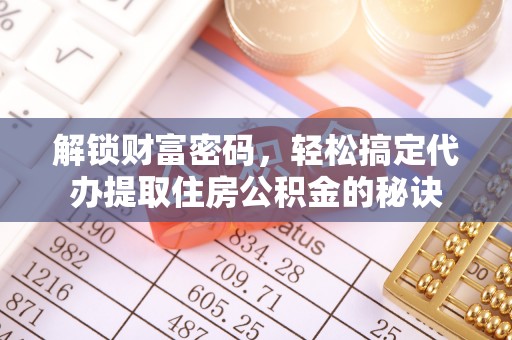 竹溪解锁财富密码，轻松搞定代办提取住房公积金的秘诀