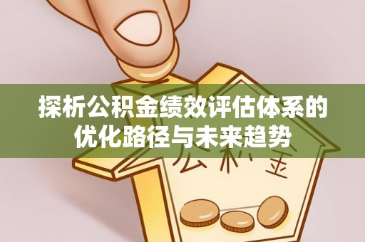 竹溪探析公积金绩效评估体系的优化路径与未来趋势