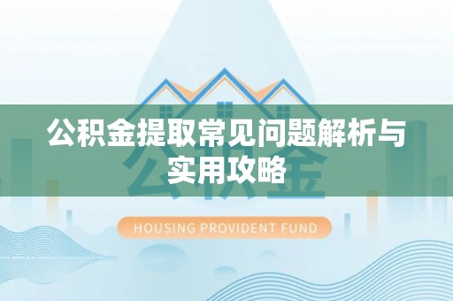 竹溪公积金提取常见问题解析与实用攻略