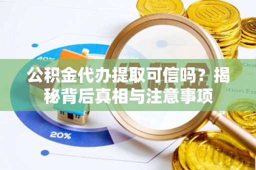 竹溪公积金代办提取可信吗？揭秘背后真相与注意事项